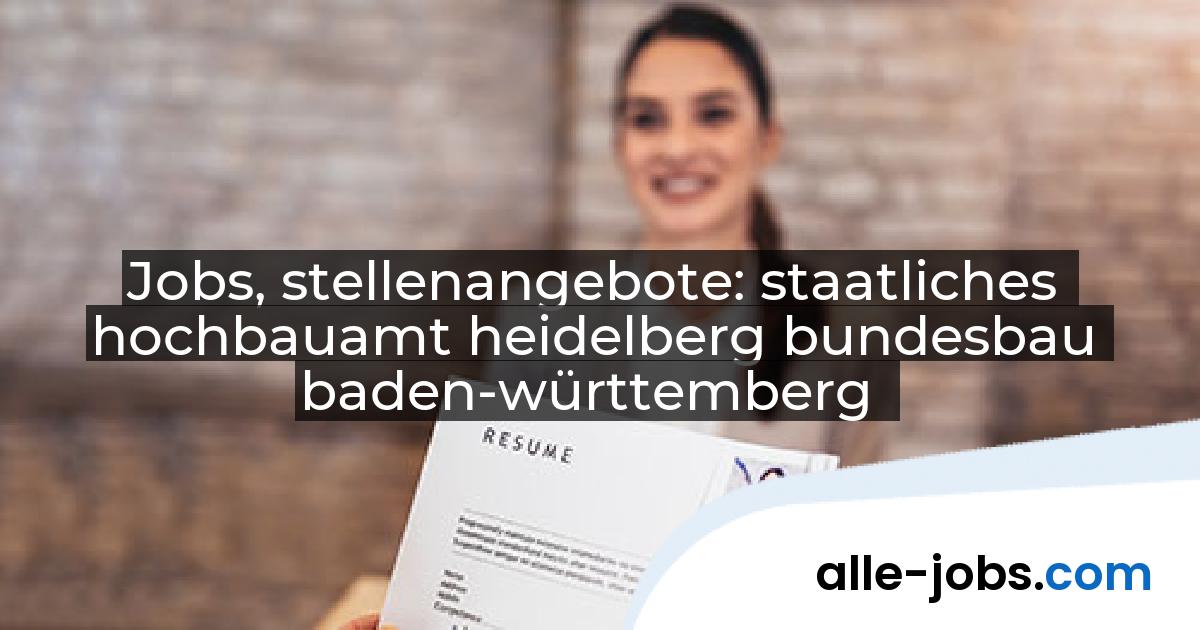 Jobs, stellenangebote: staatliches hochbauamt heidelberg bundesbau baden-württemberg | alle-jobs.com