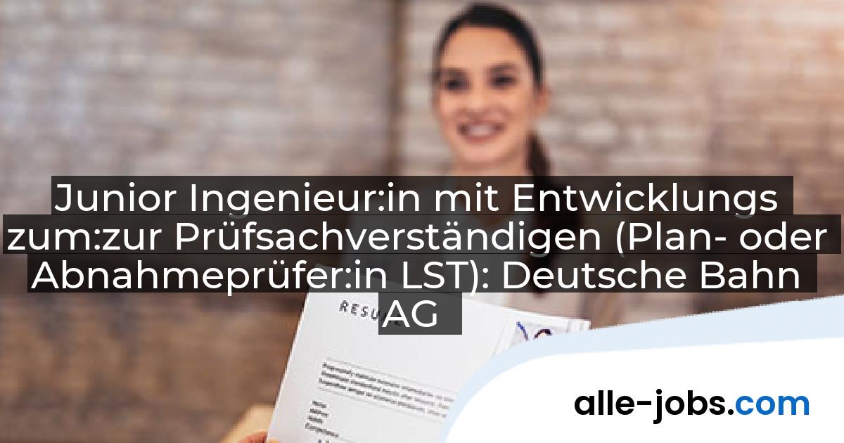 Junior Ingenieur:in mit Entwicklungs zum:zur Prüfsachverständigen (Plan- oder Abnahmeprüfer:in LST): Deutsche Bahn AG | alle-jobs.com