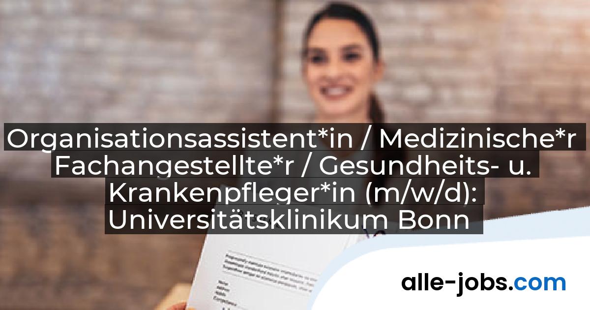 Organisationsassistent*in / Medizinische*r Fachangestellte*r / Gesundheits- u. Krankenpfleger*in (m/w/d): Universitätsklinikum Bonn | alle-jobs.com