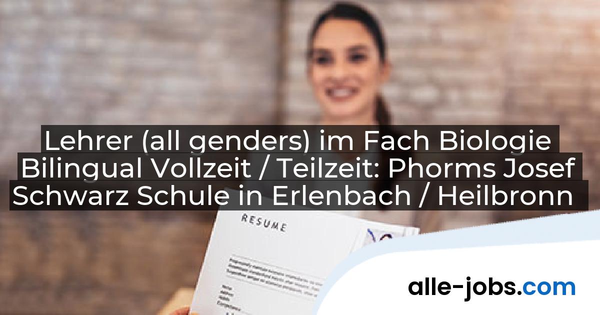 Lehrer (all genders) im Fach Biologie Bilingual Vollzeit / Teilzeit: Phorms Josef Schwarz Schule in Erlenbach / Heilbronn | alle-jobs.com