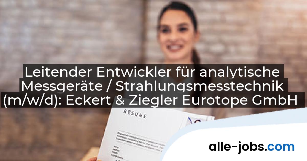 Leitender Entwickler für analytische Messgeräte / Strahlungsmesstechnik (m/w/d): Eckert & Ziegler Eurotope GmbH | alle-jobs.com