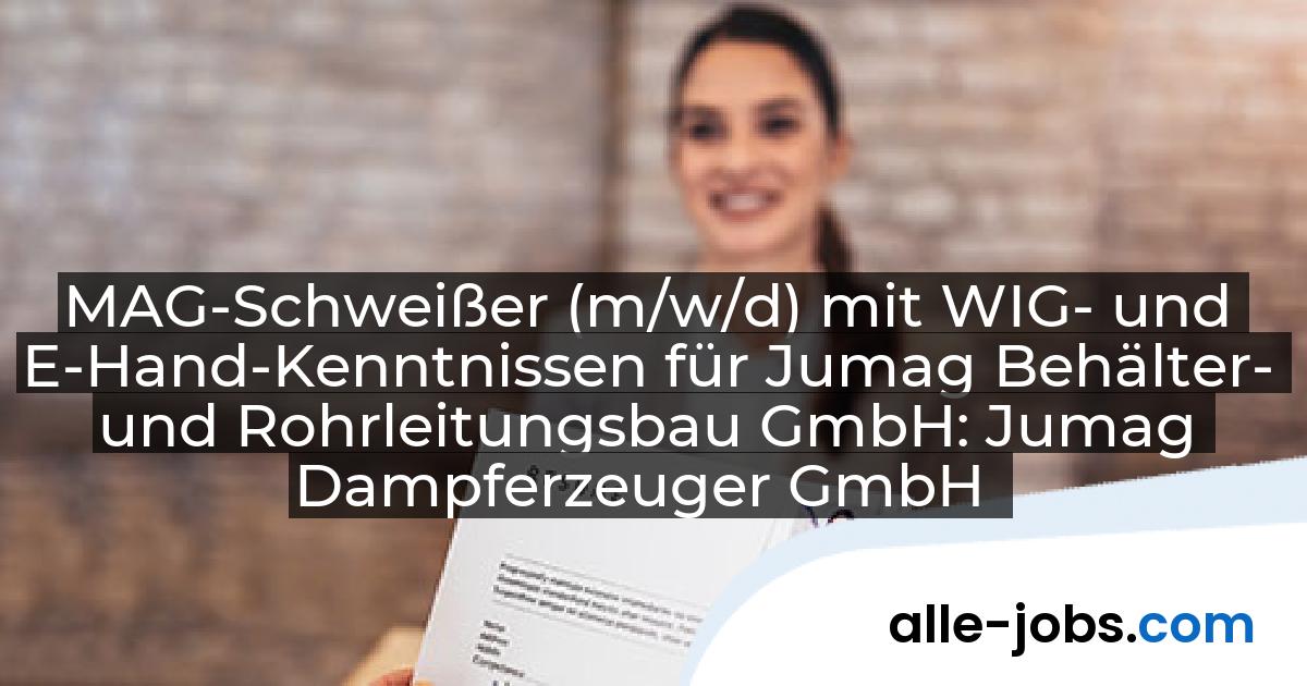 MAG-Schweißer (m/w/d) mit WIG- und E-Hand-Kenntnissen für Jumag Behälter- und Rohrleitungsbau GmbH: Jumag Dampferzeuger GmbH | alle-jobs.com
