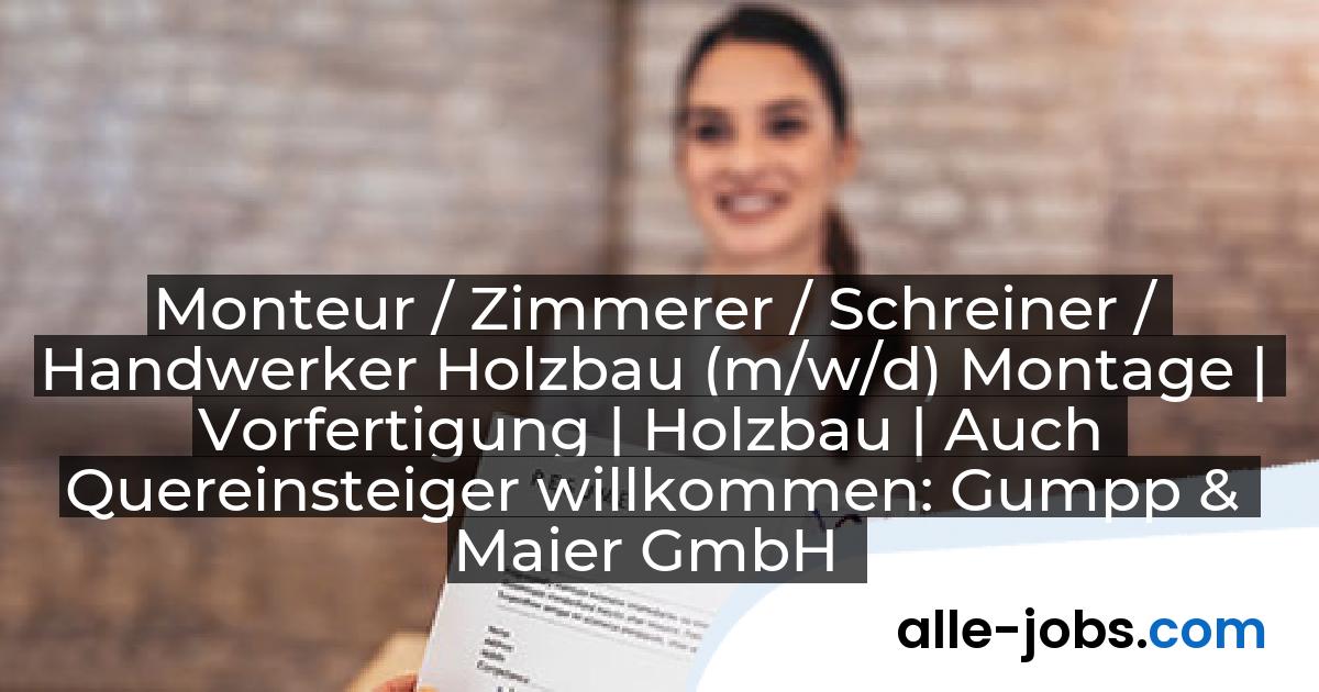 Monteur / Zimmerer / Schreiner / Handwerker Holzbau (m/w/d) Montage | Vorfertigung | Holzbau | Auch Quereinsteiger willkommen: Gumpp & Maier GmbH | alle-jobs.com
