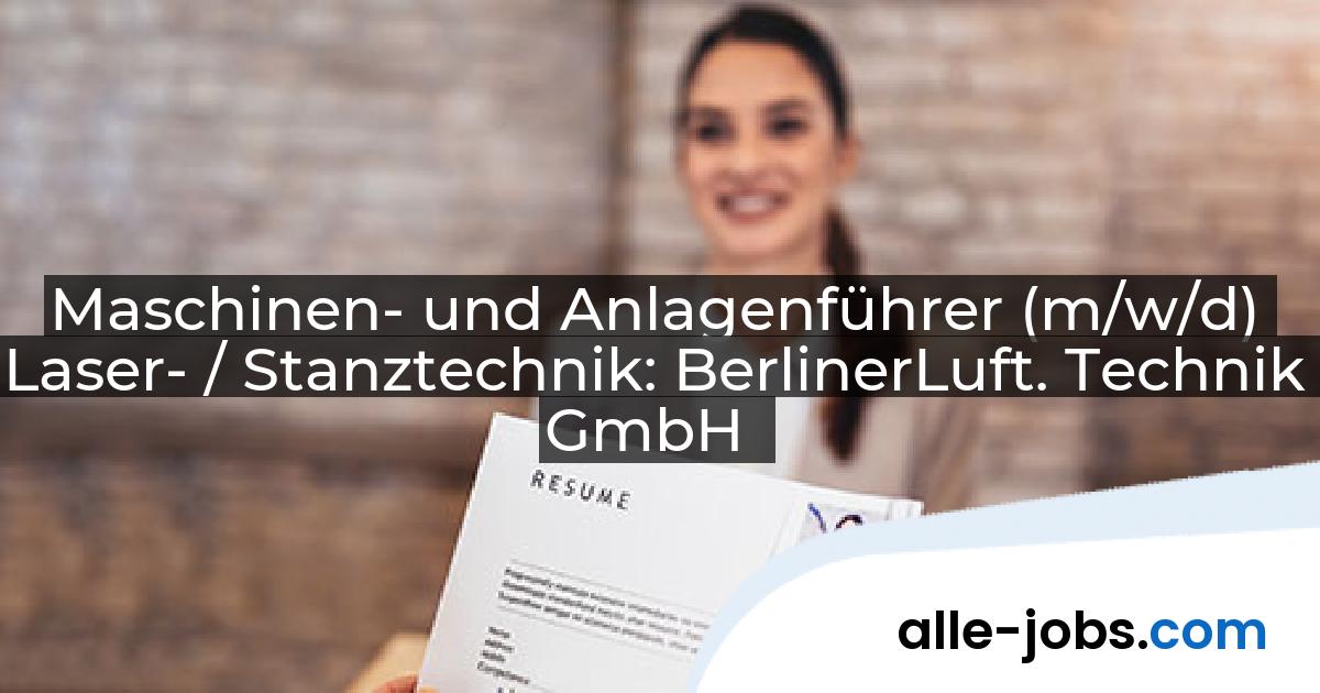Maschinen- und Anlagenführer (m/w/d) Laser- / Stanztechnik: BerlinerLuft. Technik GmbH | alle-jobs.com