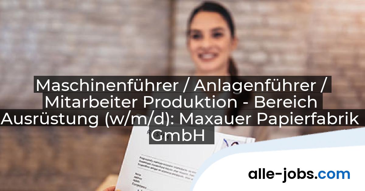 Maschinenführer / Anlagenführer / Mitarbeiter Produktion - Bereich Ausrüstung (w/m/d): Maxauer Papierfabrik GmbH | alle-jobs.com