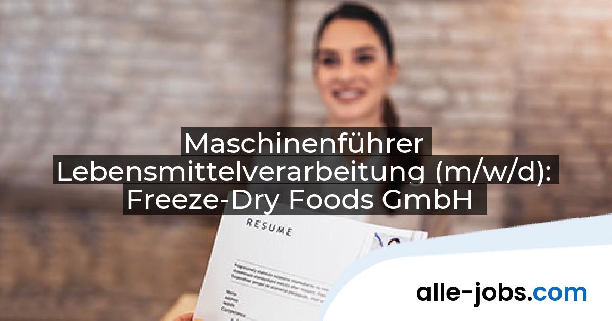 Maschinenführer Lebensmittelverarbeitung (m/w/d): Freeze-Dry Foods GmbH | alle-jobs.com