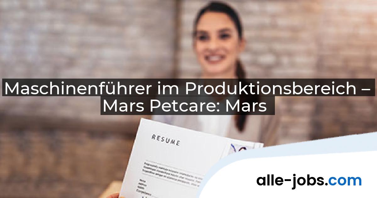 Maschinenführer im Produktionsbereich – Mars Petcare: Mars | alle-jobs.com