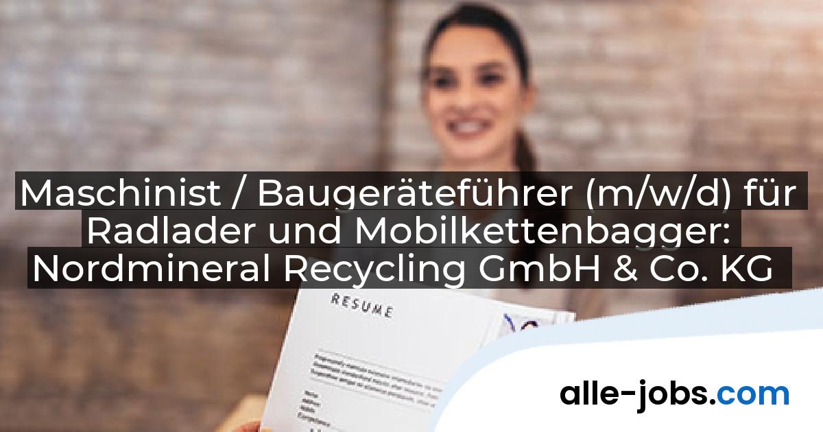 Maschinist / Baugeräteführer (m/w/d) für Radlader und Mobilkettenbagger: Nordmineral Recycling GmbH & Co. KG | alle-jobs.com