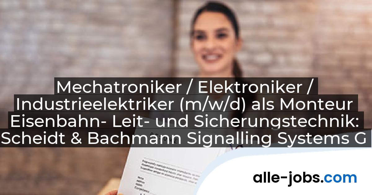 Mechatroniker / Elektroniker / Industrieelektriker (m/w/d) als Monteur Eisenbahn- Leit- und Sicherungstechnik: Scheidt & Bachmann Signalling Systems GmbH | alle-jobs.com