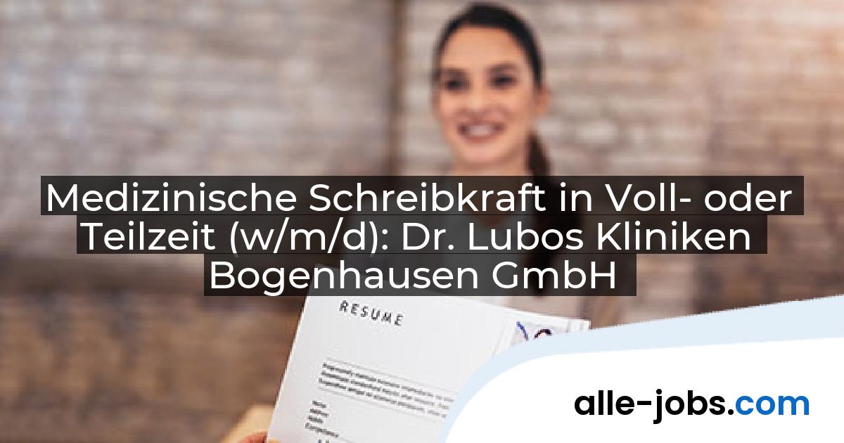 Medizinische Schreibkraft in Voll- oder Teilzeit (w/m/d): Dr. Lubos Kliniken Bogenhausen GmbH | alle-jobs.com