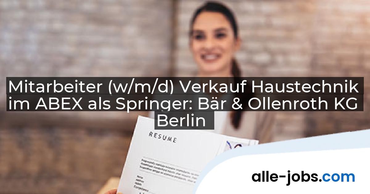 Mitarbeiter (w/m/d) Verkauf Haustechnik im ABEX als Springer: Bär & Ollenroth KG Berlin | alle-jobs.com