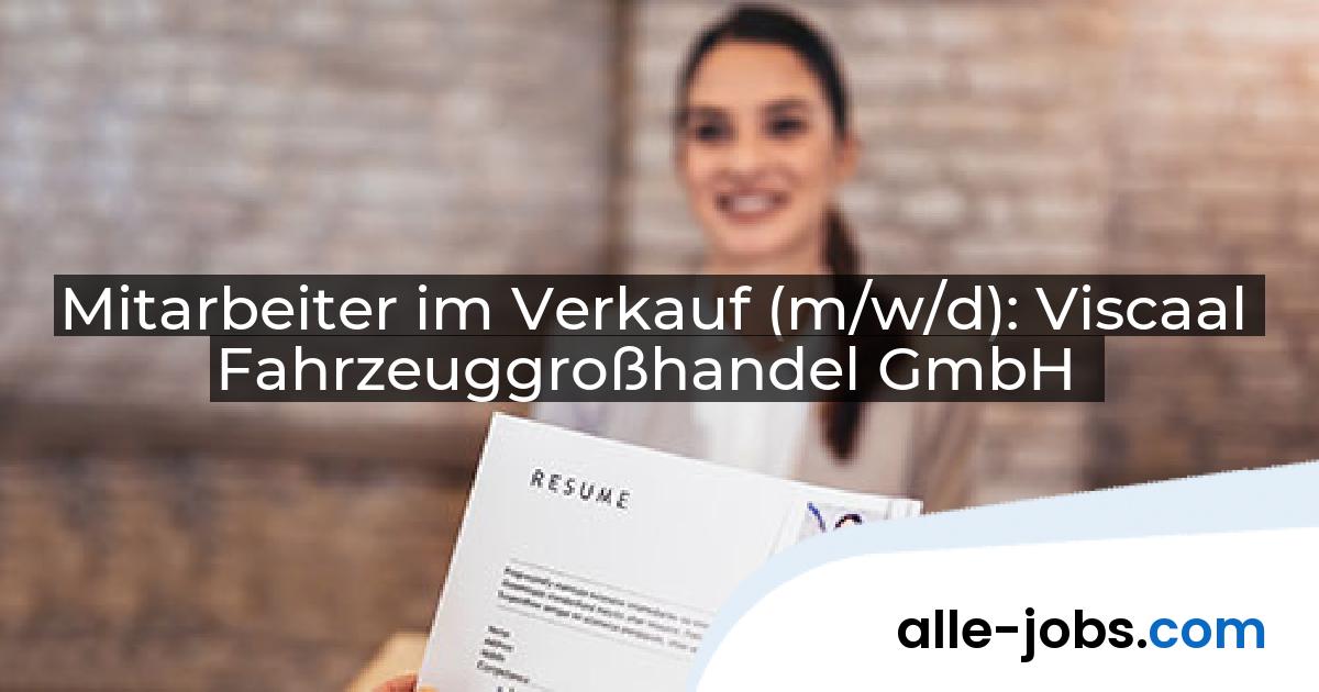 Mitarbeiter im Verkauf (m/w/d): Viscaal Fahrzeuggroßhandel GmbH | alle-jobs.com