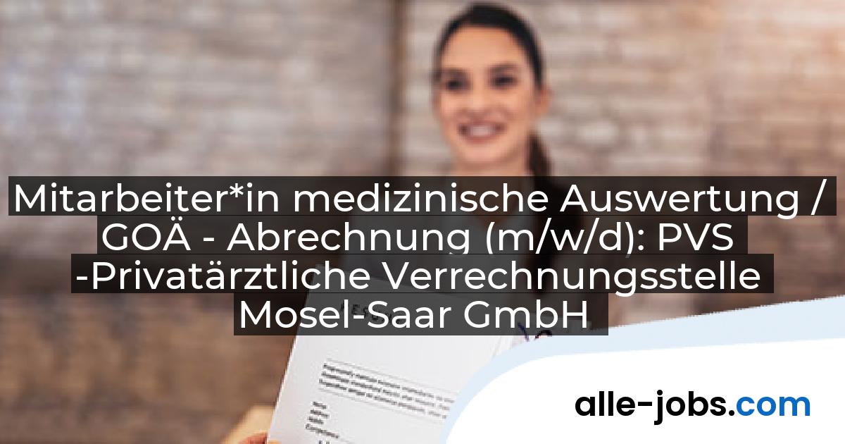 Mitarbeiter*in medizinische Auswertung / GOÄ - Abrechnung (m/w/d): PVS -Privatärztliche Verrechnungsstelle Mosel-Saar GmbH | alle-jobs.com