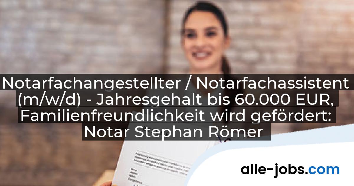 Notarfachangestellter / Notarfachassistent (m/w/d) - Jahresgehalt bis 60.000 EUR, Familienfreundlichkeit wird gefördert: Notar Stephan Römer | alle-jobs.com