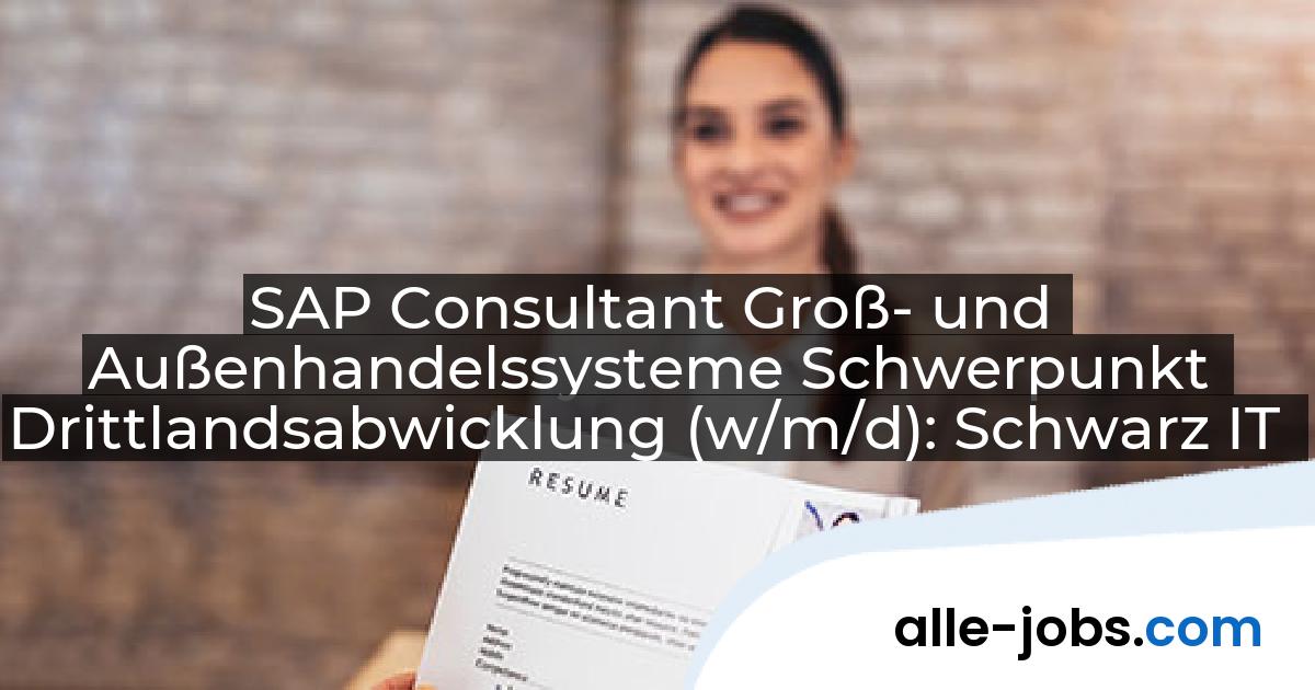 SAP Consultant Groß- und Außenhandelssysteme Schwerpunkt Drittlandsabwicklung (w/m/d): Schwarz IT | alle-jobs.com