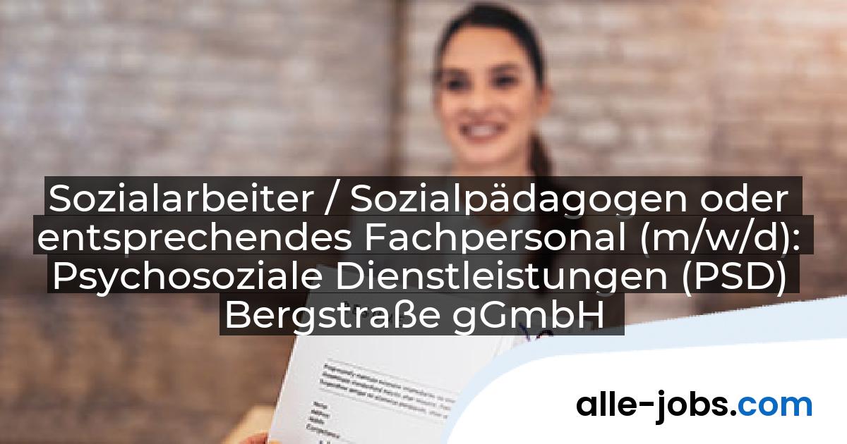 Sozialarbeiter / Sozialpädagogen oder entsprechendes Fachpersonal (m/w/d): Psychosoziale Dienstleistungen (PSD) Bergstraße gGmbH | alle-jobs.com
