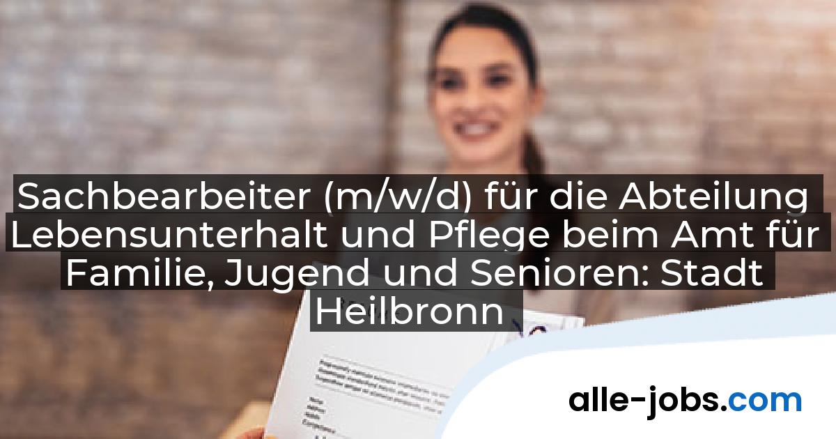 Sachbearbeiter (m/w/d) für die Abteilung Lebensunterhalt und Pflege beim Amt für Familie, Jugend und Senioren: Stadt Heilbronn | alle-jobs.com