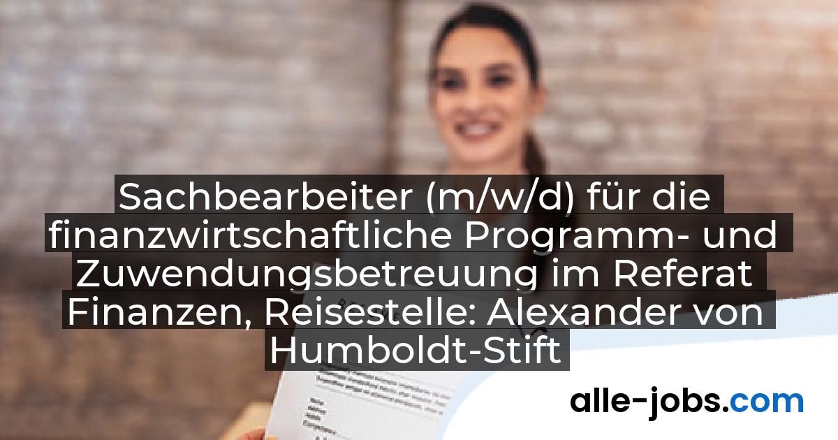 Sachbearbeiter (m/w/d) für die finanzwirtschaftliche Programm- und Zuwendungsbetreuung im Referat Finanzen, Reisestelle: Alexander von Humboldt-Stiftung (AvH) | alle-jobs.com