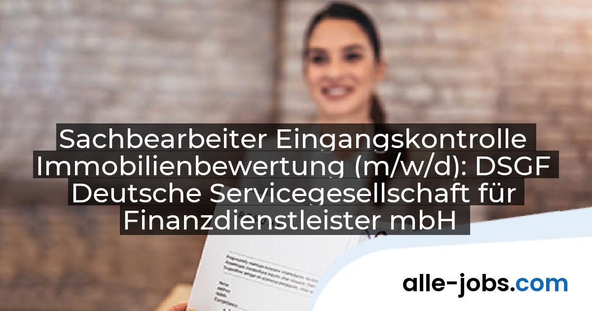 Sachbearbeiter Eingangskontrolle Immobilienbewertung (m/w/d): DSGF Deutsche Servicegesellschaft für Finanzdienstleister mbH | alle-jobs.com