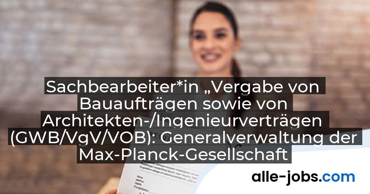 Sachbearbeiter*in „Vergabe von Bauaufträgen sowie von Architekten-/Ingenieurverträgen (GWB/VgV/VOB): Generalverwaltung der Max-Planck-Gesellschaft | alle-jobs.com