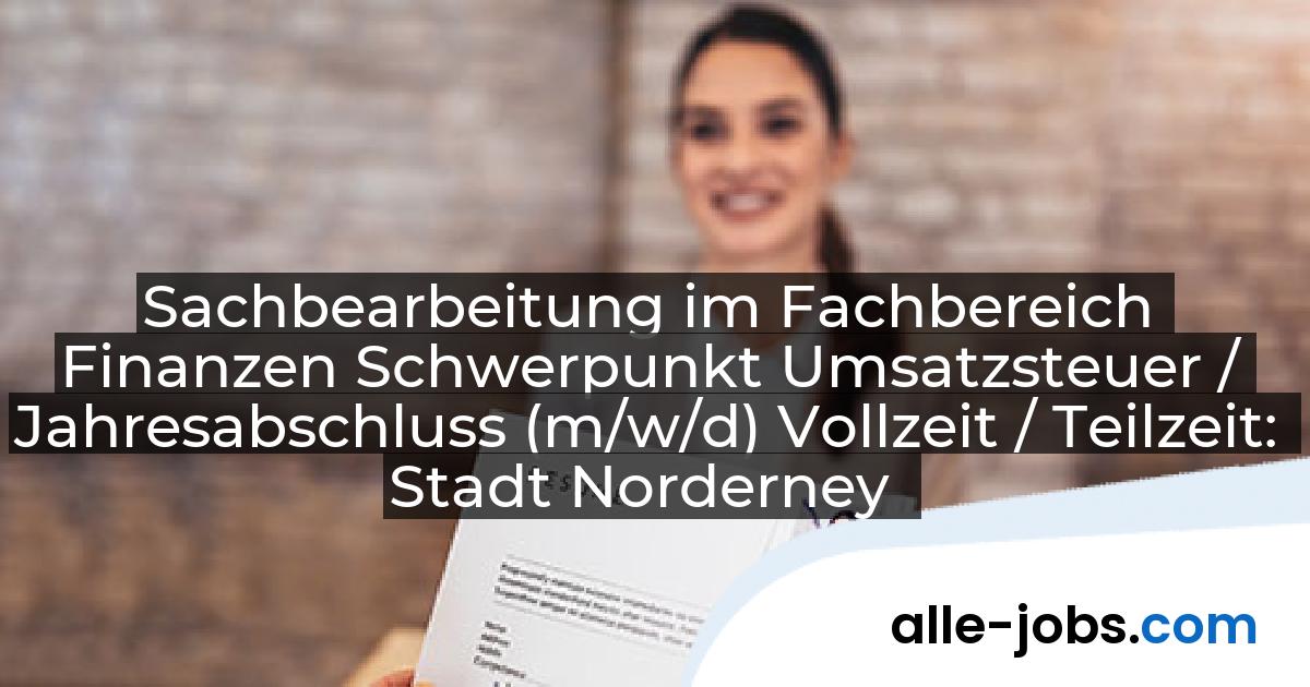 Sachbearbeitung im Fachbereich Finanzen Schwerpunkt Umsatzsteuer / Jahresabschluss (m/w/d) Vollzeit / Teilzeit: Stadt Norderney | alle-jobs.com
