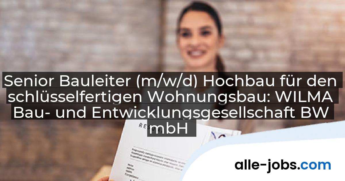 Senior Bauleiter (m/w/d) Hochbau für den schlüsselfertigen Wohnungsbau: WILMA Bau- und Entwicklungsgesellschaft BW mbH | alle-jobs.com
