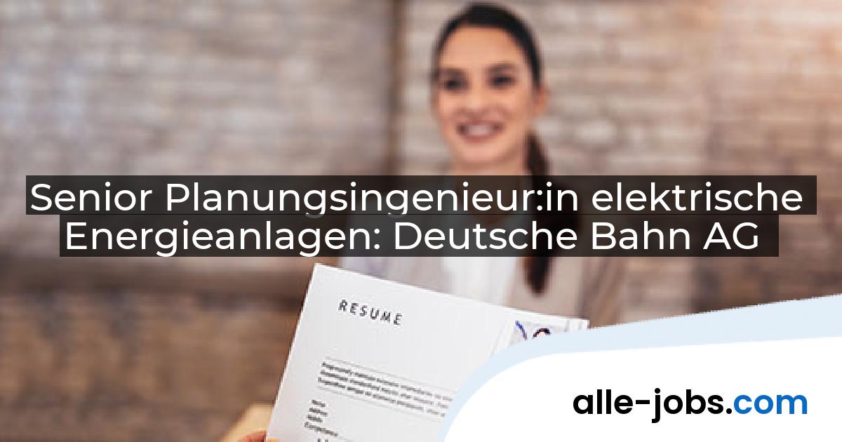 Senior Planungsingenieur:in elektrische Energieanlagen: Deutsche Bahn AG | alle-jobs.com
