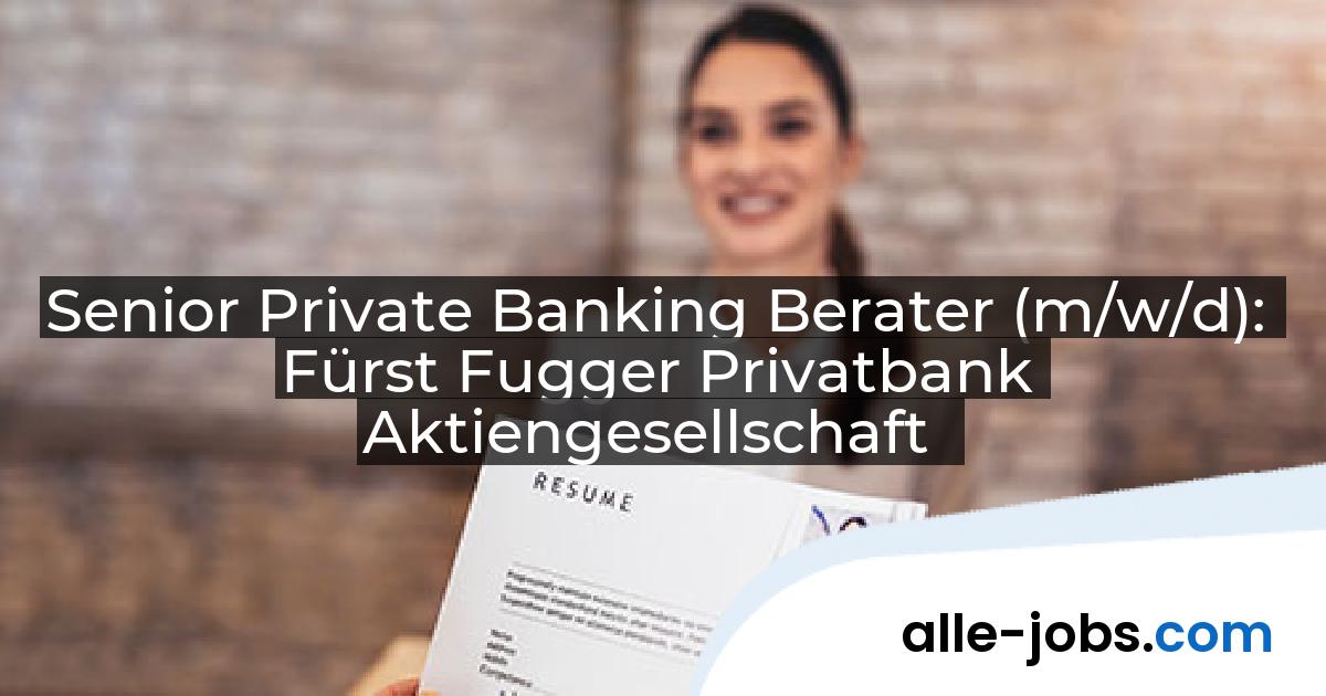 Senior Private Banking Berater (m/w/d): Fürst Fugger Privatbank Aktiengesellschaft | alle-jobs.com