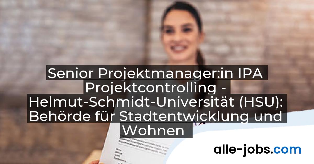 Senior Projektmanager:in IPA Projektcontrolling - Helmut-Schmidt-Universität (HSU): Behörde für Stadtentwicklung und Wohnen | alle-jobs.com