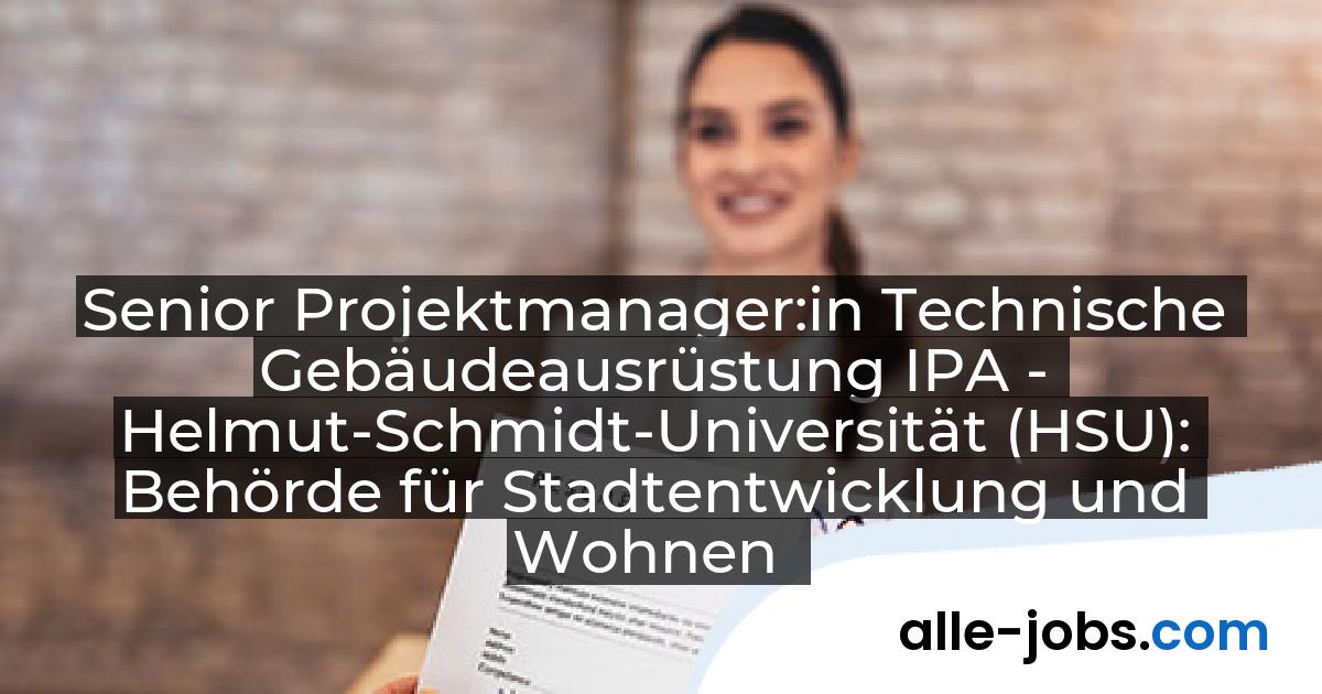 Senior Projektmanager:in Technische Gebäudeausrüstung IPA - Helmut-Schmidt-Universität (HSU): Behörde für Stadtentwicklung und Wohnen | alle-jobs.com