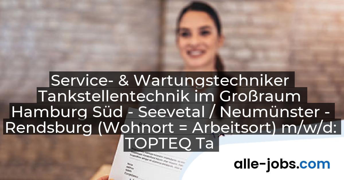 Service- & Wartungstechniker Tankstellentechnik im Großraum Hamburg Süd - Seevetal / Neumünster - Rendsburg (Wohnort = Arbeitsort) m/w/d: TOPTEQ Tankstellentechnik GmbH | alle-jobs.com