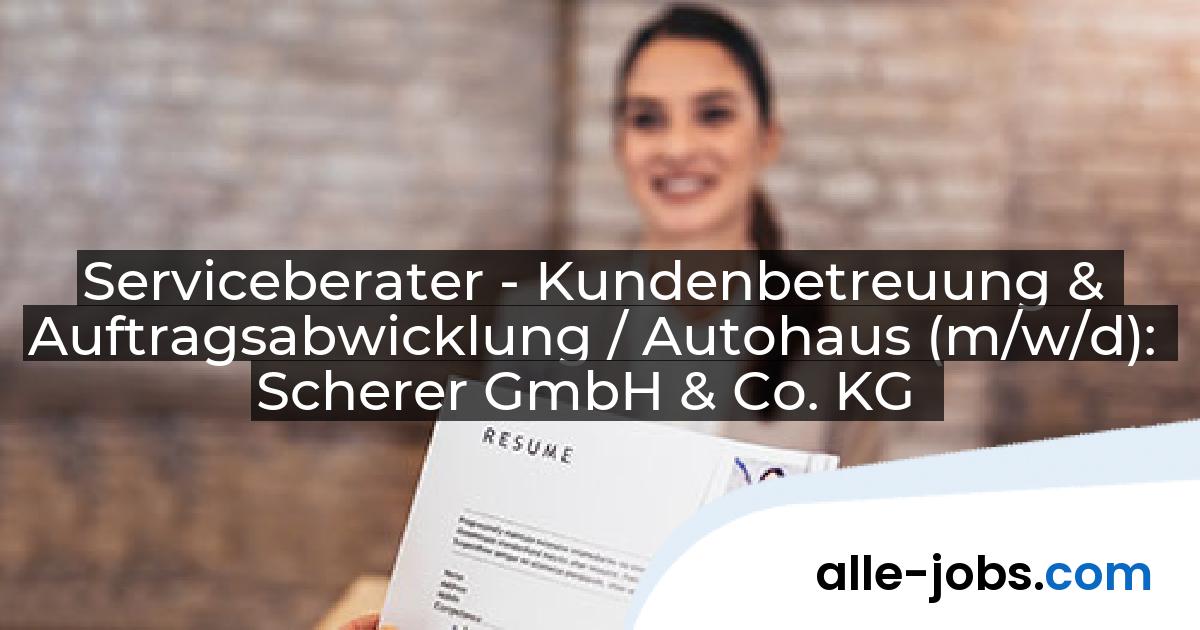 Serviceberater - Kundenbetreuung & Auftragsabwicklung / Autohaus (m/w/d): Scherer GmbH & Co. KG | alle-jobs.com