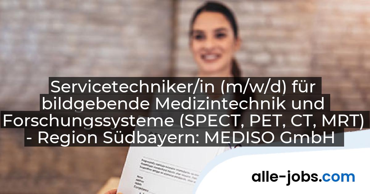 Servicetechniker/in (m/w/d) für bildgebende Medizintechnik und Forschungssysteme (SPECT, PET, CT, MRT) - Region Südbayern: MEDISO GmbH | alle-jobs.com