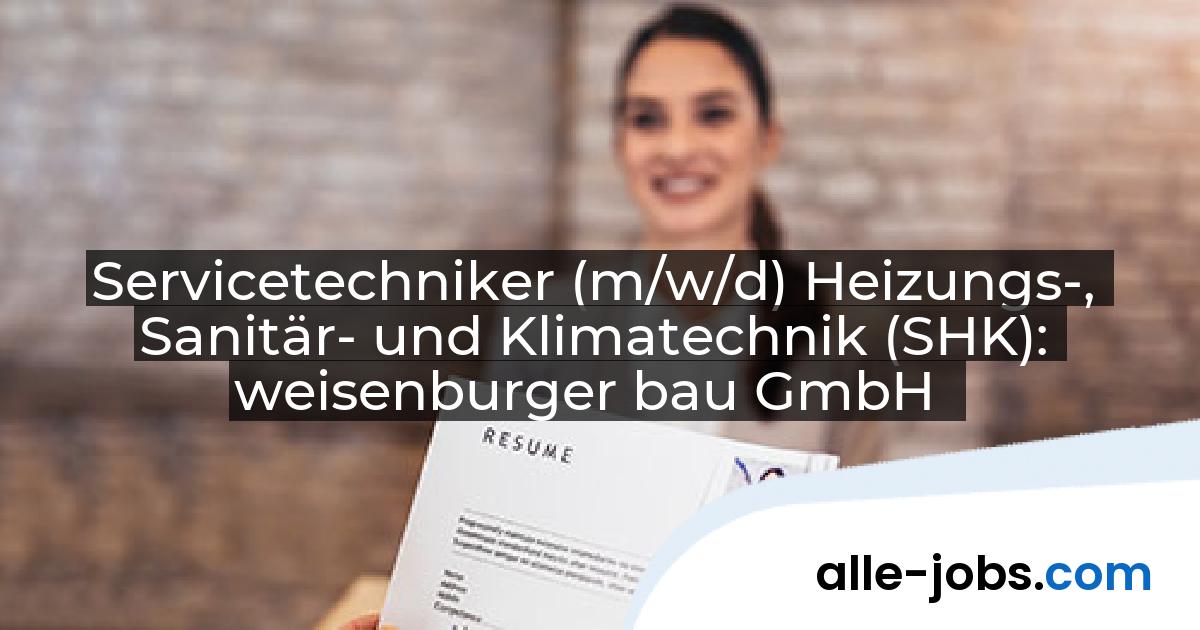 Servicetechniker (m/w/d) Heizungs-, Sanitär- und Klimatechnik (SHK): weisenburger bau GmbH | alle-jobs.com