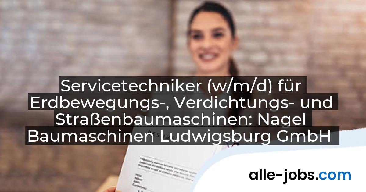 Servicetechniker (w/m/d) für Erdbewegungs-, Verdichtungs- und Straßenbaumaschinen: Nagel Baumaschinen Ludwigsburg GmbH | alle-jobs.com