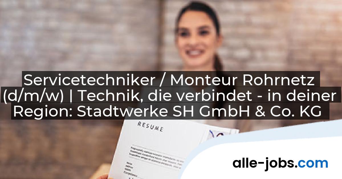 Servicetechniker / Monteur Rohrnetz (d/m/w) | Technik, die verbindet - in deiner Region: Stadtwerke SH GmbH & Co. KG | alle-jobs.com