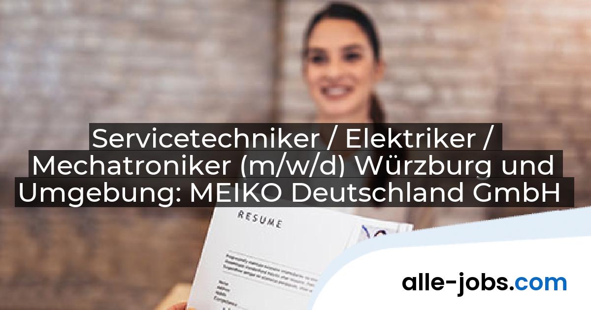 Servicetechniker / Elektriker / Mechatroniker (m/w/d) Würzburg und Umgebung: MEIKO Deutschland GmbH | alle-jobs.com
