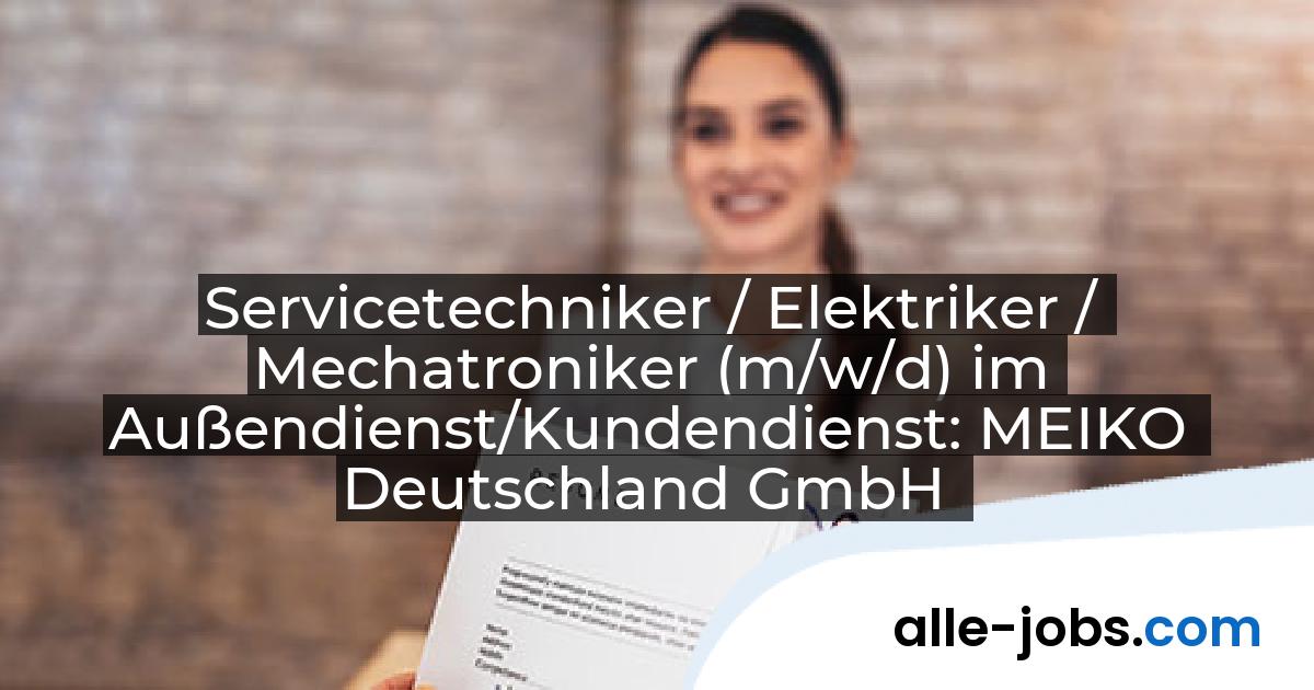 Servicetechniker / Elektriker / Mechatroniker (m/w/d) im Außendienst/Kundendienst: MEIKO Deutschland GmbH | alle-jobs.com
