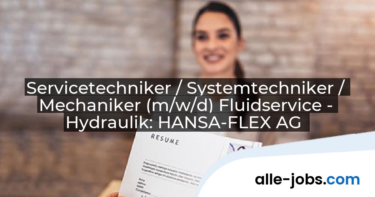 Servicetechniker / Systemtechniker / Mechaniker (m/w/d) Fluidservice - Hydraulik: HANSA-FLEX AG | alle-jobs.com