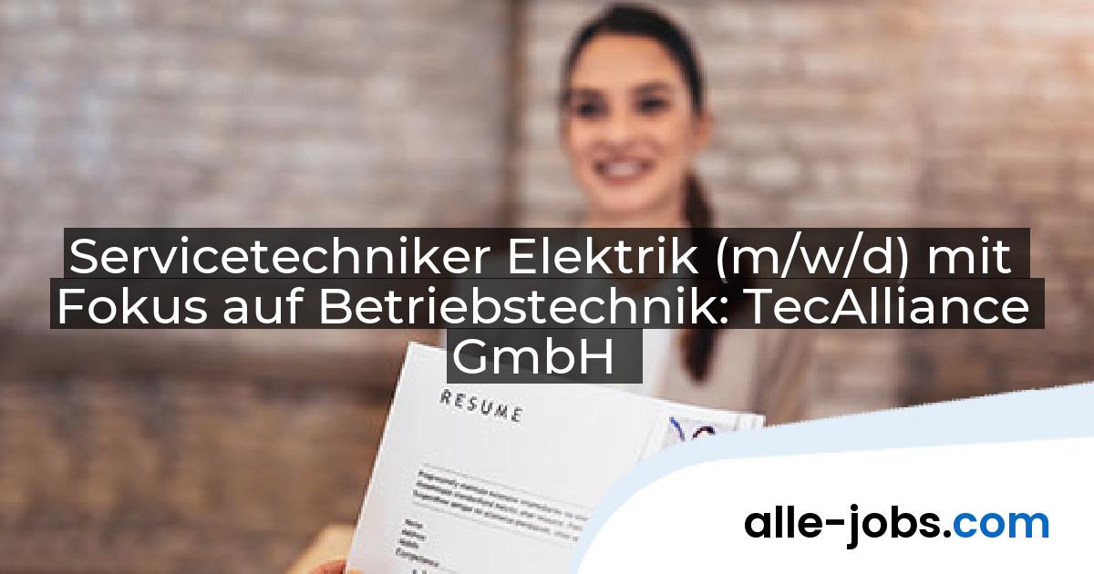 Servicetechniker Elektrik (m/w/d) mit Fokus auf Betriebstechnik: TecAlliance GmbH | alle-jobs.com