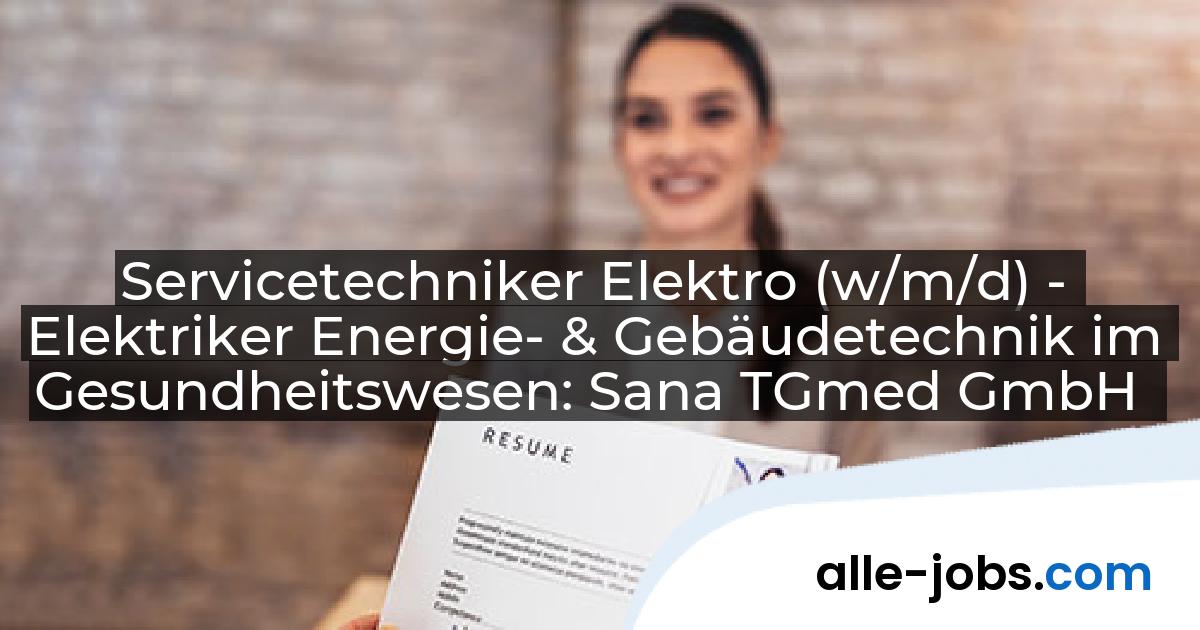 Servicetechniker Elektro (w/m/d) - Elektriker Energie- & Gebäudetechnik im Gesundheitswesen: Sana TGmed GmbH | alle-jobs.com