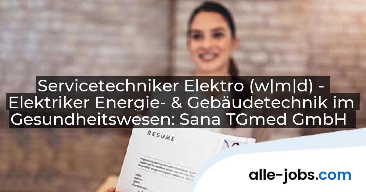 Servicetechniker Elektro (w|m|d) - Elektriker Energie- & Gebäudetechnik im Gesundheitswesen: Sana TGmed GmbH | alle-jobs.com