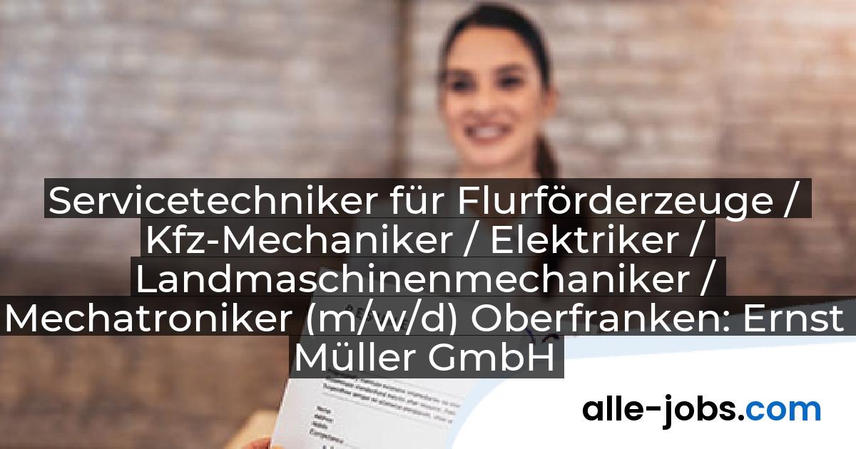 Servicetechniker für Flurförderzeuge / Kfz-Mechaniker / Elektriker / Landmaschinenmechaniker / Mechatroniker (m/w/d) Oberfranken: Ernst Müller GmbH & Co KG | alle-jobs.com