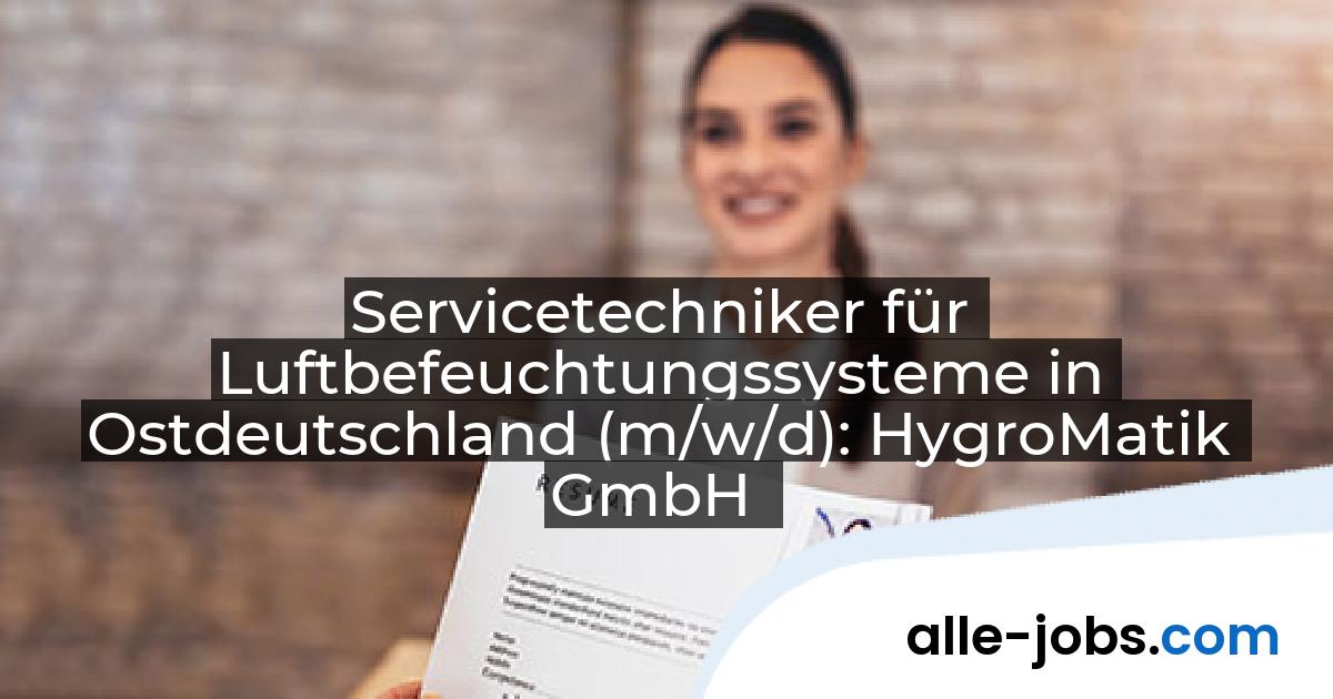 Servicetechniker für Luftbefeuchtungssysteme in Ostdeutschland (m/w/d): HygroMatik GmbH | alle-jobs.com