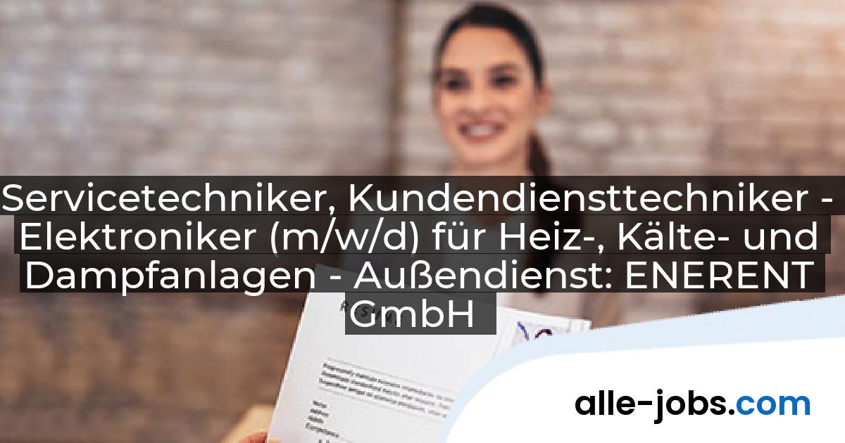 Servicetechniker, Kundendiensttechniker - Elektroniker (m/w/d) für Heiz-, Kälte- und Dampfanlagen - Außendienst: ENERENT GmbH | alle-jobs.com