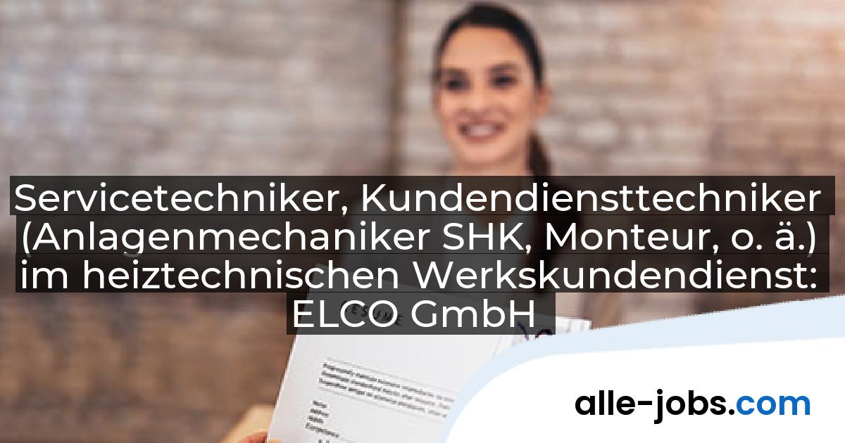 Servicetechniker, Kundendiensttechniker (Anlagenmechaniker SHK, Monteur, o. ä.) im heiztechnischen Werkskundendienst: ELCO GmbH | alle-jobs.com