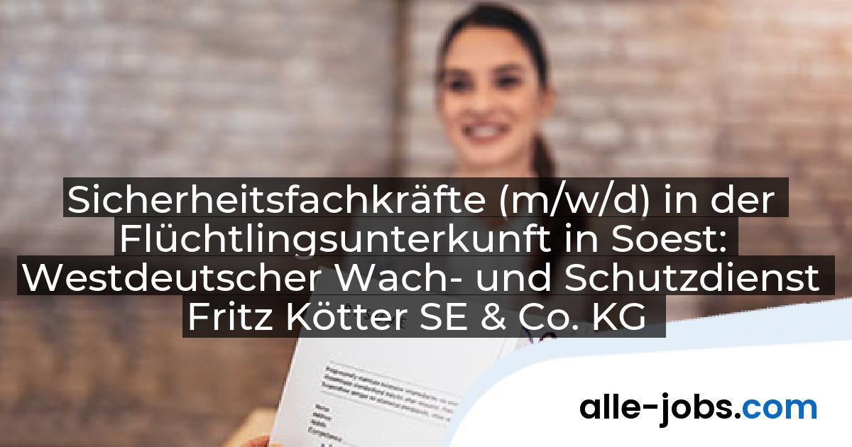 Sicherheitsfachkräfte (m/w/d) in der Flüchtlingsunterkunft in Soest: Westdeutscher Wach- und Schutzdienst Fritz Kötter SE & Co. KG | alle-jobs.com