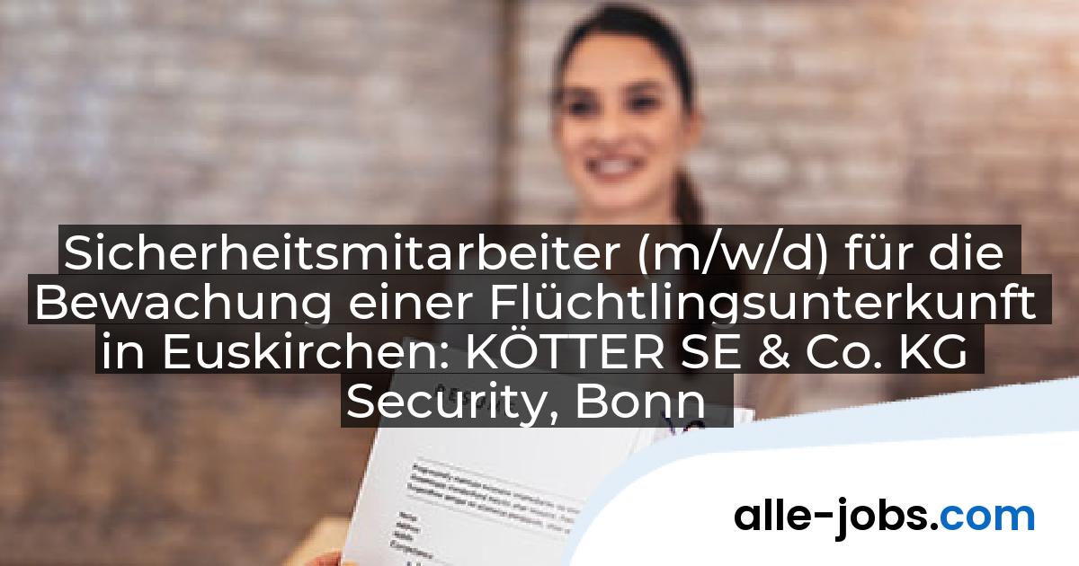Sicherheitsmitarbeiter (m/w/d) für die Bewachung einer Flüchtlingsunterkunft in Euskirchen: KÖTTER SE & Co. KG Security, Bonn | alle-jobs.com