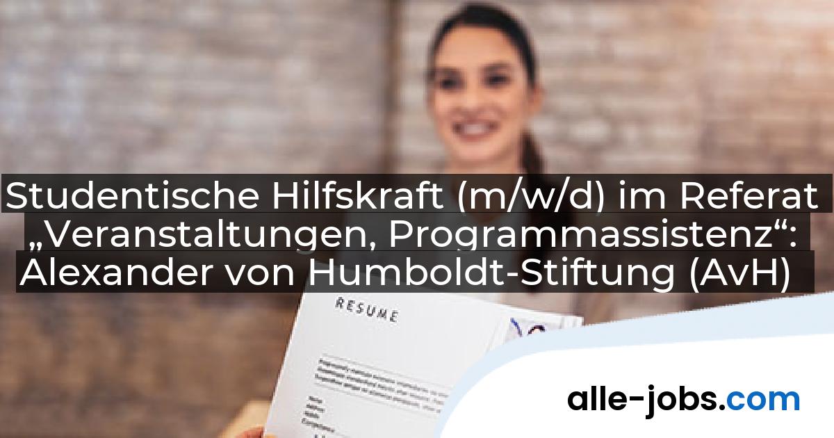 Studentische Hilfskraft (m/w/d) im Referat „Veranstaltungen, Programmassistenz“: Alexander von Humboldt-Stiftung (AvH) | alle-jobs.com