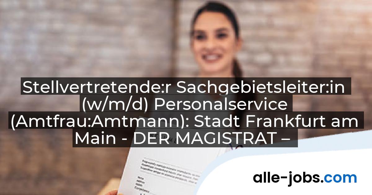 Stellvertretende:r Sachgebietsleiter:in (w/m/d) Personalservice (Amtfrau:Amtmann): Stadt Frankfurt am Main - DER MAGISTRAT – | alle-jobs.com
